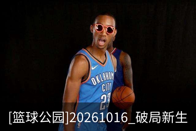 [篮球公园]20261016 破局新生
